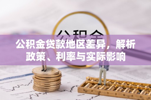罗山公积金贷款地区差异，解析政策、利率与实际影响