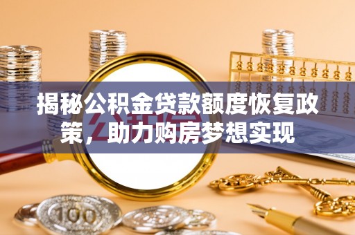 罗山揭秘公积金贷款额度恢复政策，助力购房梦想实现