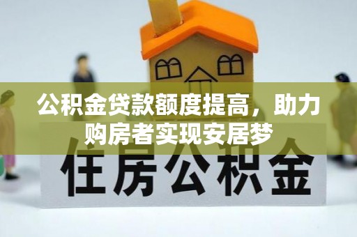 罗山公积金贷款额度提高，助力购房者实现安居梦