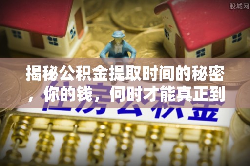 罗山揭秘公积金提取时间的秘密，你的钱，何时才能真正到手？