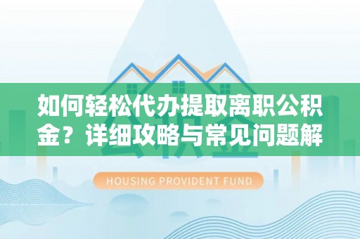罗山如何轻松代办提取离职公积金？详细攻略与常见问题解析