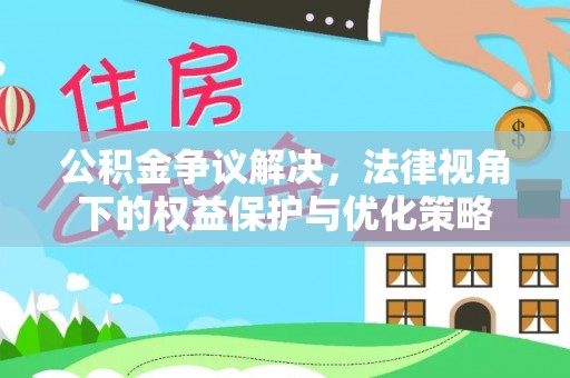 罗山公积金争议解决，法律视角下的权益保护与优化策略