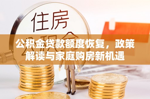 罗山公积金贷款额度恢复，政策解读与家庭购房新机遇