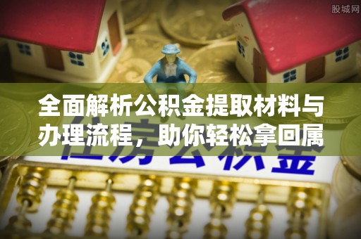 罗山全面解析公积金提取材料与办理流程，助你轻松拿回属于自己的钱