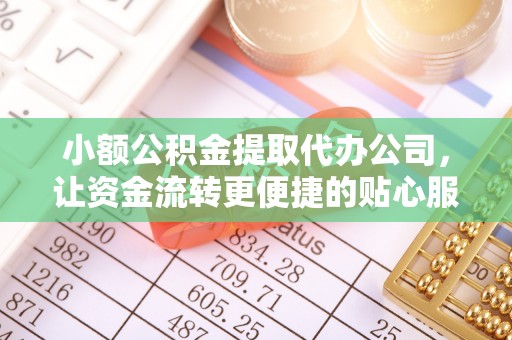 罗山小额公积金提取代办公司，让资金流转更便捷的贴心服务