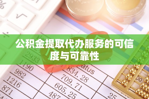 罗山公积金提取代办服务的可信度与可靠性